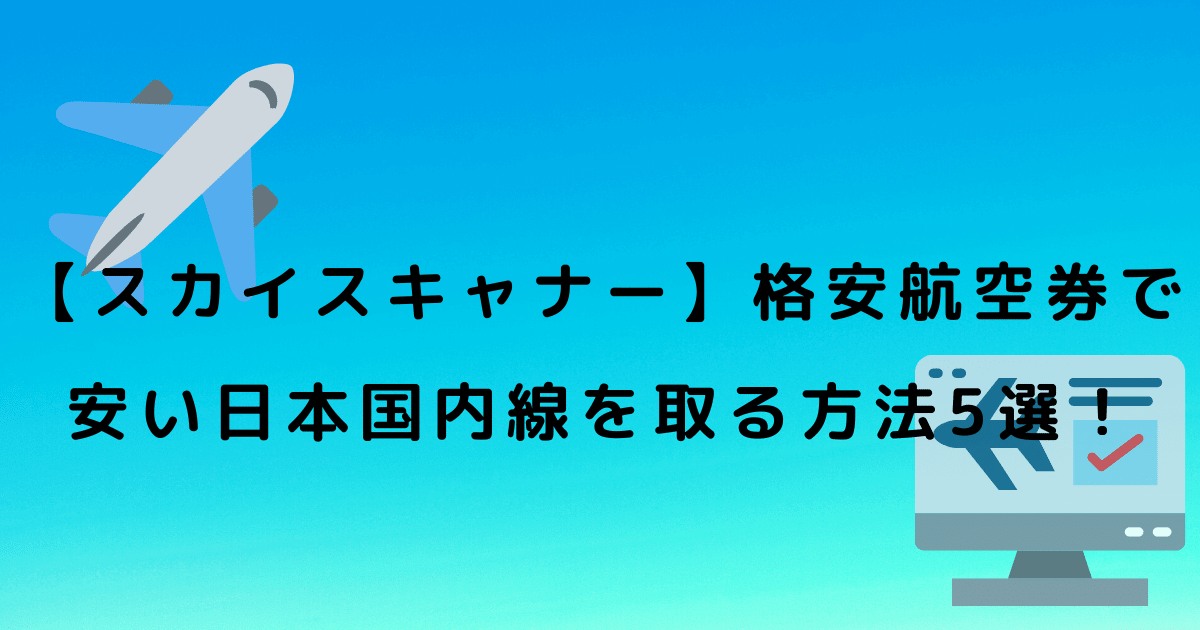 【スカイスキャナー】格安航空券で安い日本国内線を取る方法5選！ (1)